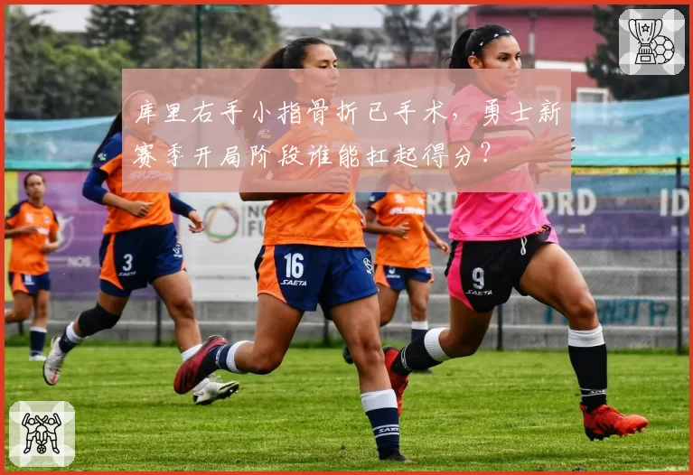 库里右手小指骨折已手术,勇士新赛季开局阶段谁能扛起得分?