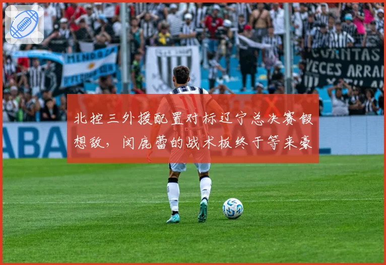 北控三外援配置对标辽宁总决赛假想敌，闵鹿蕾的战术板终于等来豪华牌面？