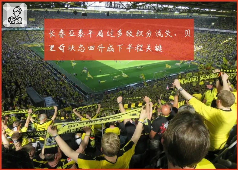 长春亚泰平局过多致积分流失,贝里奇状态回升成下半程关键