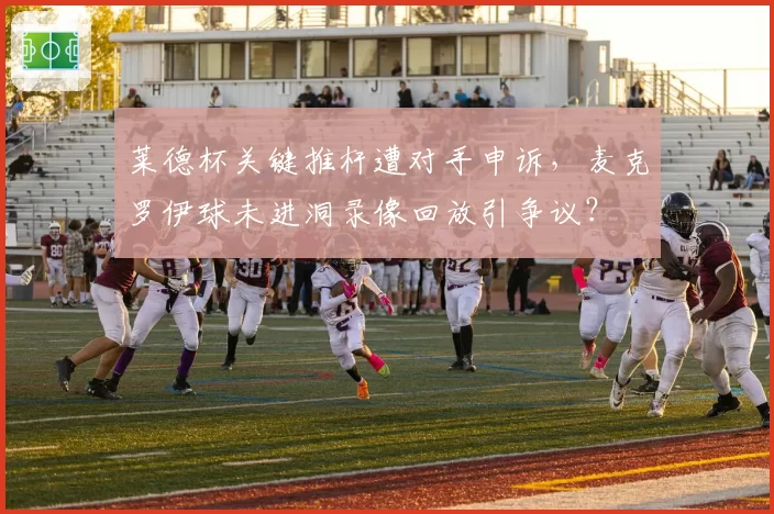 莱德杯关键推杆遭对手申诉,麦克罗伊球未进洞录像回放引争议?
