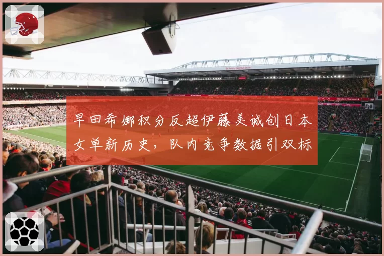 早田希娜积分反超伊藤美诚创日本女单新历史，队内竞争数据引双标