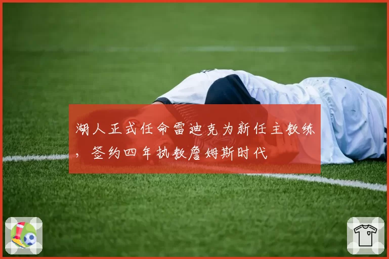 湖人正式任命雷迪克为新任主教练，签约四年执教詹姆斯时代