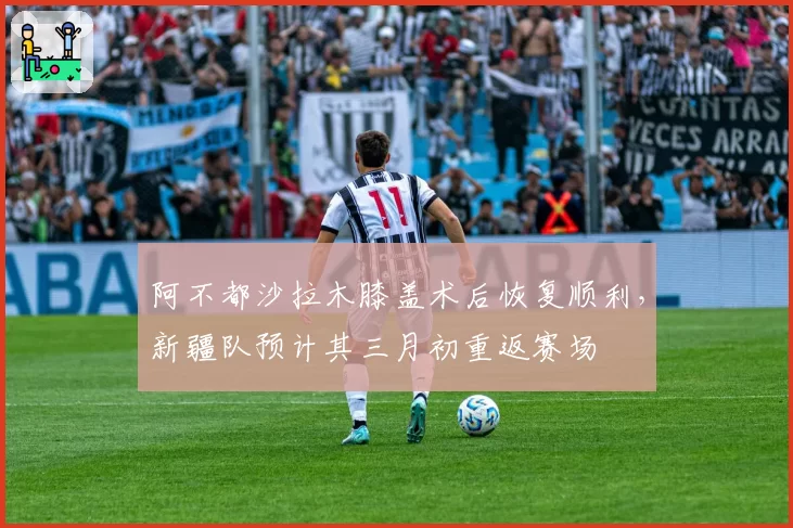 阿不都沙拉木膝盖术后恢复顺利,新疆队预计其三月初重返赛场