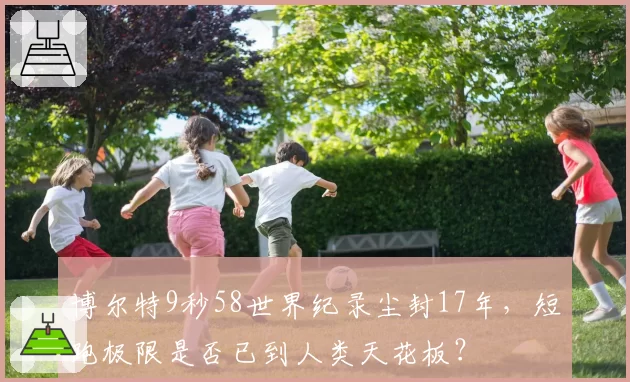 博尔特9秒58世界纪录尘封17年,短跑极限是否已到人类天花板?