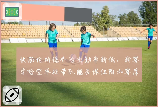 快船伦纳德乔治出勤率新低,新赛季哈登单核带队能否保住附加赛席位?