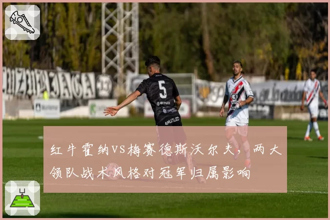 红牛霍纳vs梅赛德斯沃尔夫,两大领队战术风格对冠军归属影响